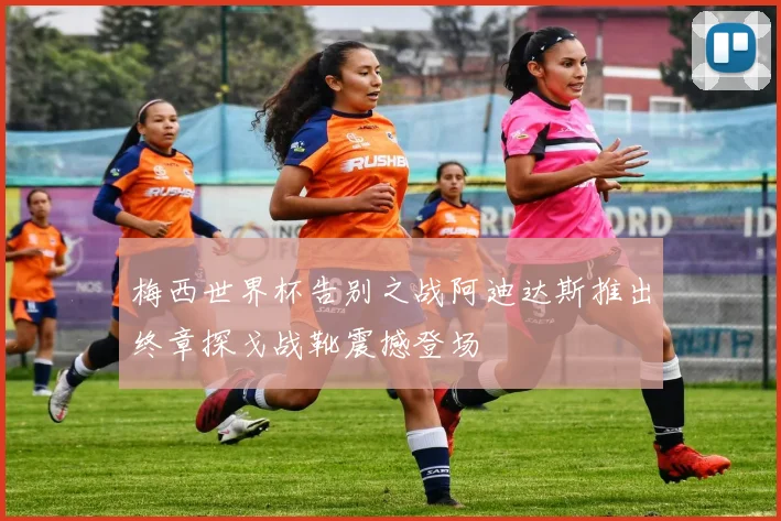 梅西世界杯告别之战阿迪达斯推出终章探戈战靴震撼登场