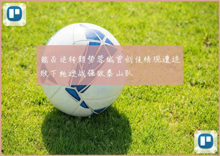 能否逆转颓势蓉城曾创佳绩现遭连败下轮迎战强敌泰山队