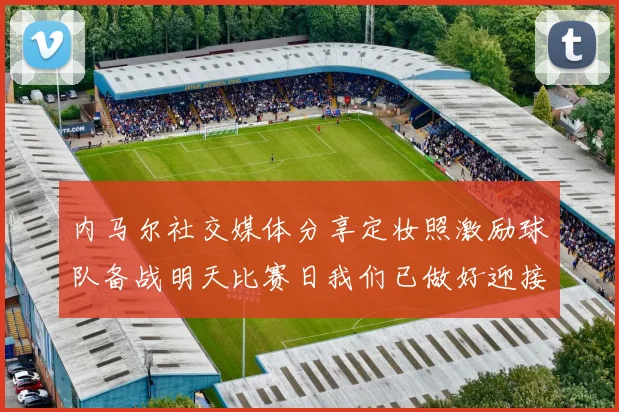 内马尔社交媒体分享定妆照激励球队备战明天比赛日我们已做好迎接挑战的准备