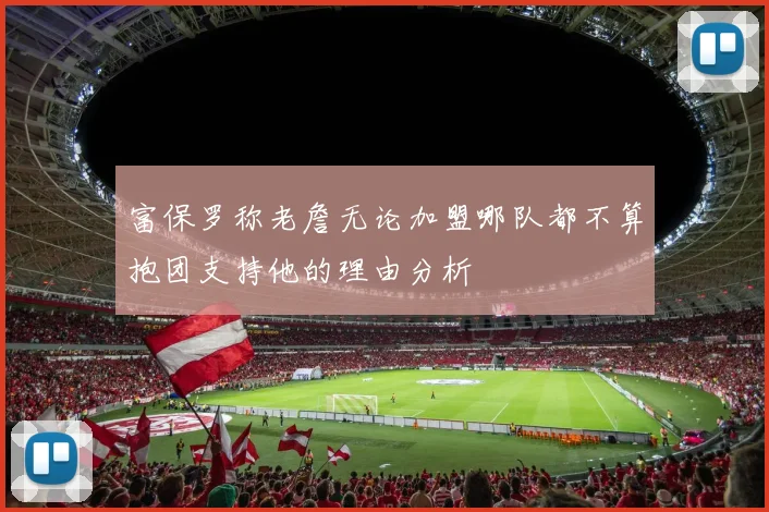 富保罗称老詹无论加盟哪队都不算抱团支持他的理由分析