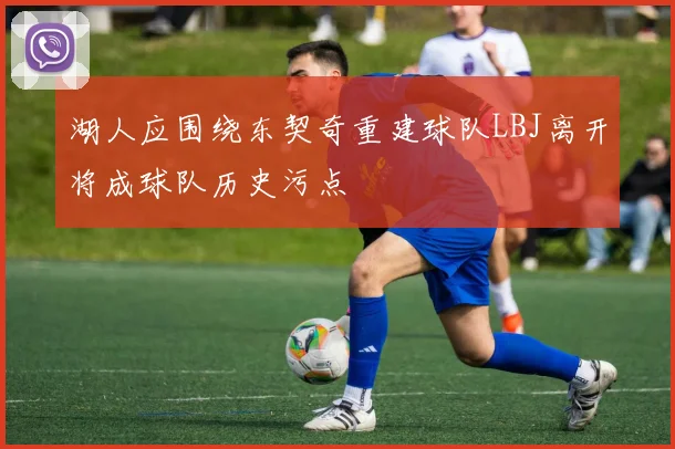 湖人应围绕东契奇重建球队LBJ离开将成球队历史污点