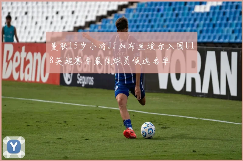 曼联15岁小将JJ加布里埃尔入围U18英超赛季最佳球员候选名单