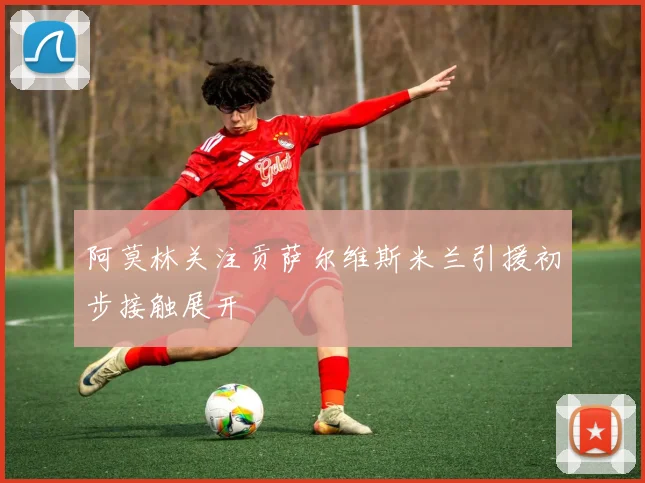 阿莫林关注贡萨尔维斯米兰引援初步接触展开