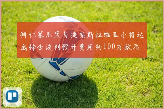拜仁慕尼黑与捷克斯拉维亚小将达成转会谈判预计费用约100万欧元