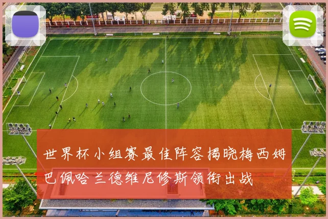 世界杯小组赛最佳阵容揭晓梅西姆巴佩哈兰德维尼修斯领衔出战