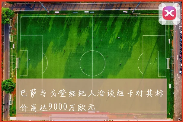 巴萨与戈登经纪人洽谈纽卡对其标价高达9000万欧元
