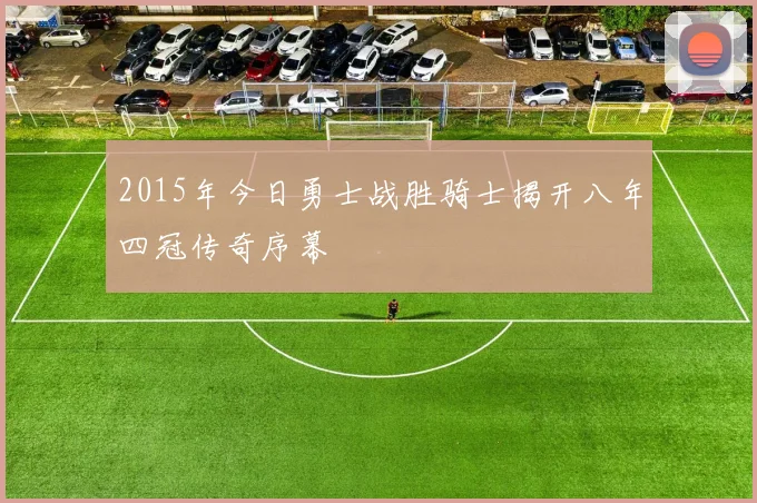 2015年今日勇士战胜骑士揭开八年四冠传奇序幕