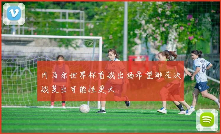内马尔世界杯首战出场希望渺茫次战复出可能性更大